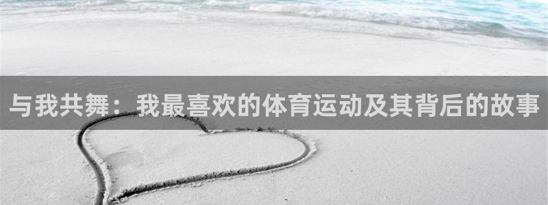 探球体育即时比分：与我共舞：我最喜欢的体育运动及其背后的故事