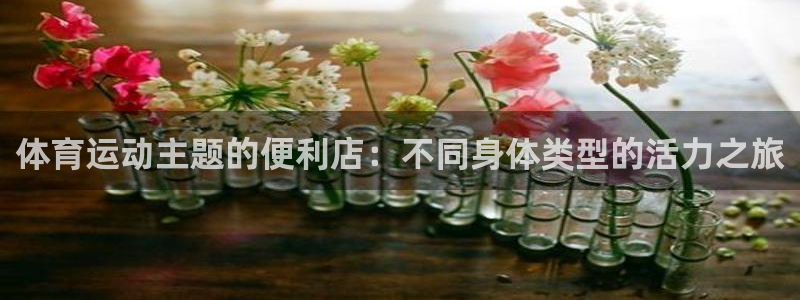 探球体育即时比分：体育运动主题的便利店：不同身体类型的活力之旅